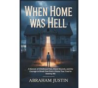 When Home Was Hell: A Memoir of Childhood Pain, Silent Wounds, and the Courage to Break Free from a Home That Tried to Destroy Me