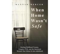 When Home Wasn't Safe: Healing Childhood Trauma, Complex PTSD, and the Emotional Wounds That Follow Us Into Adulthood