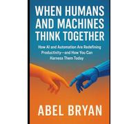 When Humans and Machines Think Together: How AI and Automation Are Redefining Productivity-and How You Can Harness Them Today (AI and Robotic Updates)