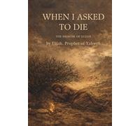 When I Asked to Die: The Memoir of Elijah (Biblical Memoirs)