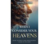 When I Consider Your Heavens: How Science and Philosophy Lead Us to God