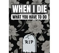 When I Die What You Have to Do: Funny End of Life Planner, Final Wishes Planning Guide for Your Loved Ones, Important Details, and Solving Everything ... Instructions, and My “I’m Dead Now What” Plan