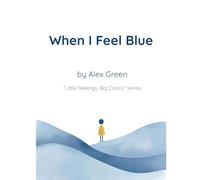 When I Feel Blue: 1 (Little Feelings, Big Colors)