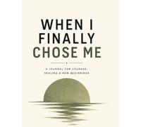 When I Finally Chose Me: A Journal for Courage, Healing & New Beginnings