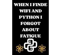 WHEN I FINDE WIFI AND PYTHON I FORGOT ABOUT FATIGUE: A Funny Python Programming Notebook for Developers | Coding Notebook for Beginners & Software Engineers. Ideal for Students and Developers