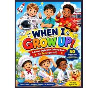 When I Grow Up!: A Career Exploration Coloring Book for Boys Ages 6-10 Featuring 50 Amazing Jobs, Community Helpers, STEM Careers, Skilled Trades, Sports and Creative Professions