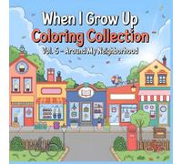 When I Grow Up Coloring Collection - Around My Neighborhood: Our Neighborhood, Our Happy World - A Heartwarming Community Coloring Book for Kids Ages 4-8