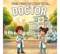 When I Grow Up I Want to Be... a Doctor: A Children’s Book About Doctors, Hospitals, Helping Others, and Following a Dream