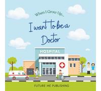 When I grow up, I want to be a Doctor: A Fun and Educational Kids’ Book About Doctors and Helping Others