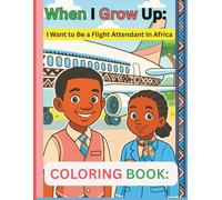 When I Grow Up I want To Be a Flight Attendant In Africa Educational Coloring Adventure for Kids: Inspiring Coloring & Activity Book for Kids Ages 4-10 - Celebrating African Culture and Aviation