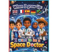 When I Grow Up I Want to Be a Space Doctor: A Multilingual Story & Coloring Book in English, French, Spanish, German & Swahili for Kids Who Love Space, Science and Medicine