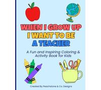 When I Grow Up I Want To Be A Teacher: A Fun and Inspiring Coloring & Activity Book for Kids (When I Grow Up… Coloring & Activity Books)