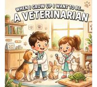 When I Grow Up I Want to Be... a Veterinarian: A children’s book for boys and girls who love animals and want to learn, play, and discover how to care for them.