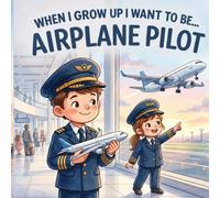When I Grow Up I Want to Be... Airplane Pilot: A Children’s Adventure About Aviation, Airplanes, Courage, and Big Dreams