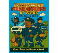 When I Grow Up: Police Officers at Work Coloring Book (When I Grow Up: Heroes at Work Coloring Book Series)