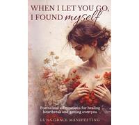When I Let You Go, I Found Myself: Poems and affirmations for healing heartbreak and getting over you (The Life Transformation Affirmation Series)