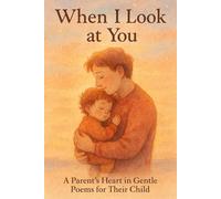 When I Look at You: A Parent’s Heart in Gentle Poems for Their Child