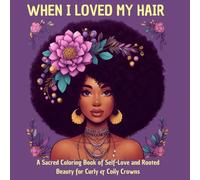 When I Loved My Hair: a Sacred Coloring Book of Self-Love and Rooted Beauty for Curly & Coily Crowns