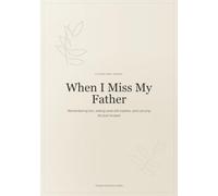When I Miss My Father: A Gentle Grief Journal for Remembering Him, Writing What Still Matters, and Carrying His Love Forward
