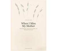 When I Miss My Mother: A Gentle Grief Journal for Remembering Her, Writing What Still Matters, and Carrying Her Love Forward