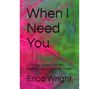 When I Need You: A Mother's Words for the Moments She Cannot Be There