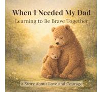 When I Needed My Dad: Bedtime Stories About Courage, Emotions, and Growing Up: Learning to Be Brave Together (When I Needed You)