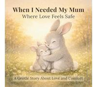 When I Needed My Mum: A Gentle Bedtime Story About Love, Safety, and Emotional Comfort for Kids: Where Love Feels Safe