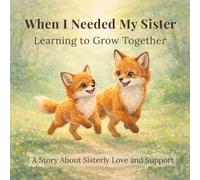When I Needed My Sister: A Sweet Children’s Book About Sisterly Love, Emotions, and Growing Up Together: Learning to Grow Together (When I Needed You)