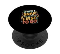 When I Snap You'll Be The First To Go Humor sarcástico ----- PopSockets PopGrip Adhesivo
