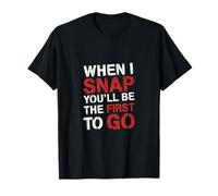 When I Snap You'll Be The First To Go Sarcastic Humor ------ Camiseta