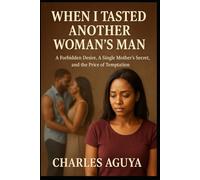 When I Tasted Another Woman’s Man: A Forbidden Desire, A Single Mother’s Secret, and the Price of Temptation