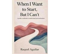 When I want to start but I can’t: A gentle workbook to understand procrastination