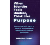 When Identity Feels Unclear, Think Like Purpose: How to Lead with Clarity in Times of AI, Accelerated Decisions, and Personal Reinvention. (Think Like Code: A Series for Leaders Navigating the Future)