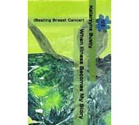 When Illness Becomes My Story: (Beating Breast Cancer)