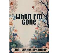 When Im Gone: The End of Life Organizer for Final Wishes, Belongings, Estate and Funeral Planning. A Meaningful Legacy And A Lasting Gift for Your Loved Ones
