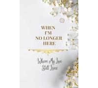 WHEN I'M NO LONGER HERE: Where My Love Still Lives (Whispered Memories™ Memory Series)