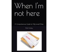 When I'm not here: A Comprehensive Guide for My Loved Ones (Books for your parents)