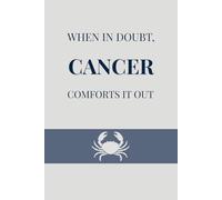 When in doubt, Cancer comforts it out: A Fun-Filled, Cancer-Themed Journal for Recording Every Spark of Inspiration, Secret Santa or Birthday Gift (Constellation Chronicles)
