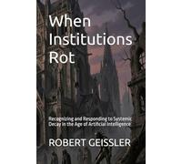 When Institutions Rot: Recognizing and Responding to Systemic Decay in the Age of Artificial Intelligence (Business in the Age of Machines A Complete ... Education for the AI Era - 36 Volumes)