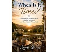When Is It Time?: Helping Families Recognize Decline, Have the Conversation, and Choose Comfort Without Guilt