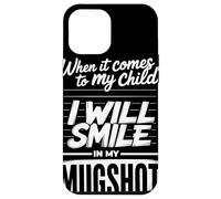 When It Comes To My Child I Will Smile In My Mugshot Humor Carcasa para iPhone 12 Pro MAX