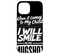 When It Comes To My Child I Will Smile In My Mugshot Humor Carcasa para iPhone 15