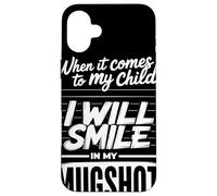 When It Comes To My Child I Will Smile In My Mugshot Humor Carcasa para iPhone 16 Plus