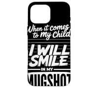 When It Comes To My Child I Will Smile In My Mugshot Humor Carcasa para iPhone 16 Pro MAX