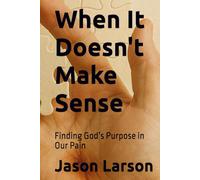 When It Doesn't Make Sense: Finding God’s Purpose in Our Pain