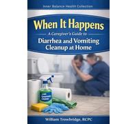 When It Happens: A Caregiver's Guide to Diarrhea and Vomiting Cleanup at Home (Inner Balance Health Collection)