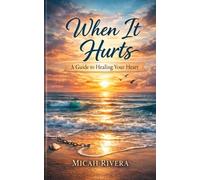 When It Hurts: A Guide to Healing Your Heart