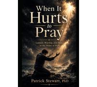 When It Hurts to Pray: Lament, Worship, and Hope in the Midst of Pain