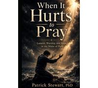 When It Hurts to Pray: Lament, Worship, and Hope in the Midst of Pain
