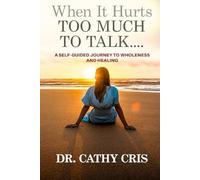 When It Hurts Too Much to Talk: A Self-Guided Journey to Wholeness and Healing